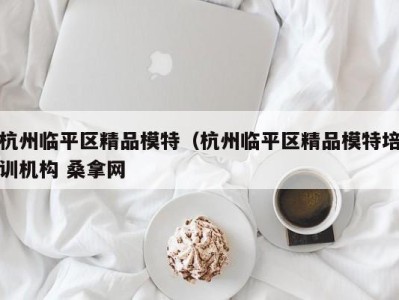 天津杭州临平区精品模特（杭州临平区精品模特培训机构 桑拿网