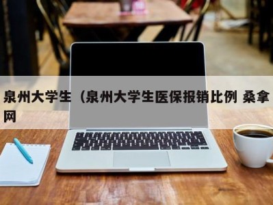 天津泉州大学生（泉州大学生医保报销比例 桑拿网