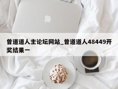 天津曾道道人主论坛网站_曾道道人48449开奖结果一 