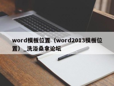 天津word模板位置（word2013模板位置）_洗浴桑拿论坛