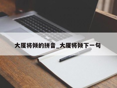 天津大厦将倾的拼音_大厦将倾下一句 