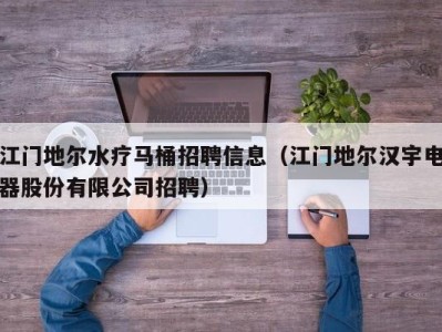 天津江门地尔水疗马桶招聘信息（江门地尔汉宇电器股份有限公司招聘）