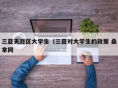 天津三亚天涯区大学生（三亚对大学生的政策 桑拿网