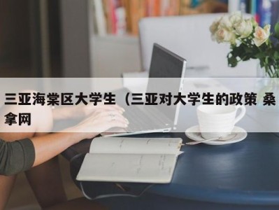 天津三亚海棠区大学生（三亚对大学生的政策 桑拿网