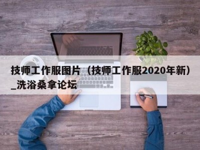 天津技师工作服图片（技师工作服2020年新）_洗浴桑拿论坛