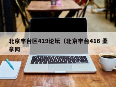 天津北京丰台区419论坛（北京丰台416 桑拿网