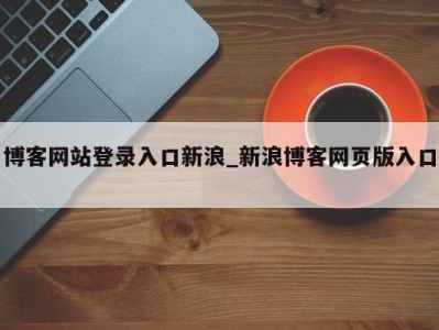 天津博客网站登录入口新浪_新浪博客网页版入口 