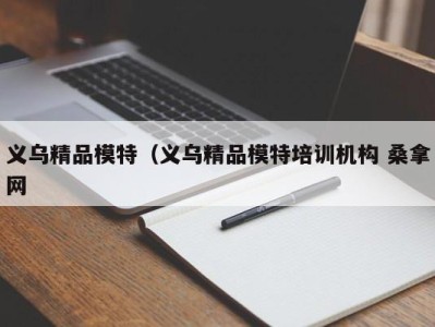 天津义乌精品模特（义乌精品模特培训机构 桑拿网