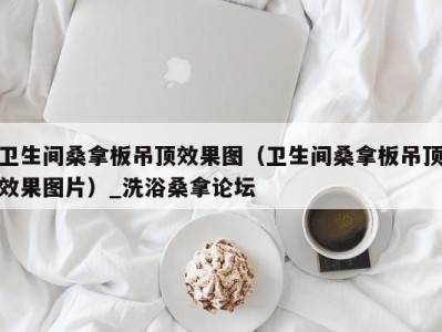 天津卫生间桑拿板吊顶效果图（卫生间桑拿板吊顶效果图片）_洗浴桑拿论坛