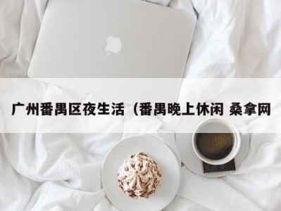 天津广州番禺区夜生活（番禺晚上休闲 桑拿网