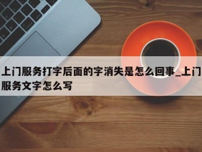 天津上门服务打字后面的字消失是怎么回事_上门服务文字怎么写 