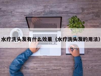 天津水疗洗头发有什么效果（水疗洗头发的用法）