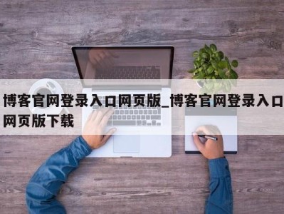 天津博客官网登录入口网页版_博客官网登录入口网页版下载 