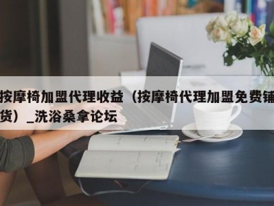 天津按摩椅加盟代理收益（按摩椅代理加盟免费铺货）_洗浴桑拿论坛