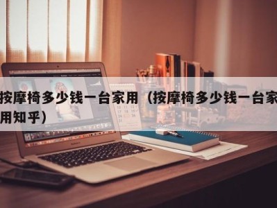 天津按摩椅多少钱一台家用（按摩椅多少钱一台家用知乎）