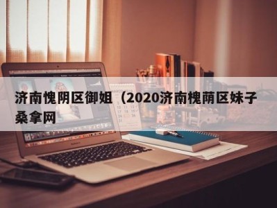 天津济南愧阴区御姐（2020济南槐荫区妹子 桑拿网