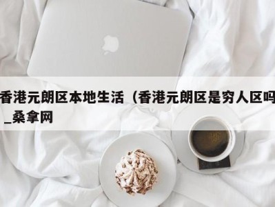 天津香港元朗区本地生活（香港元朗区是穷人区吗 _桑拿网