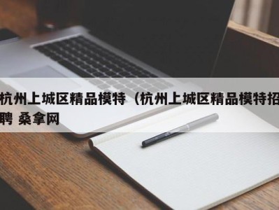 天津杭州上城区精品模特（杭州上城区精品模特招聘 桑拿网