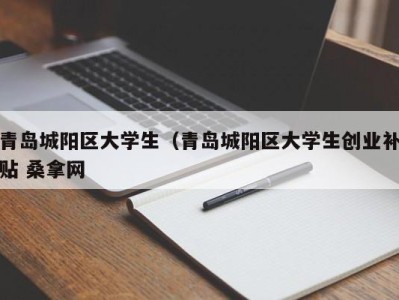 天津青岛城阳区大学生（青岛城阳区大学生创业补贴 桑拿网