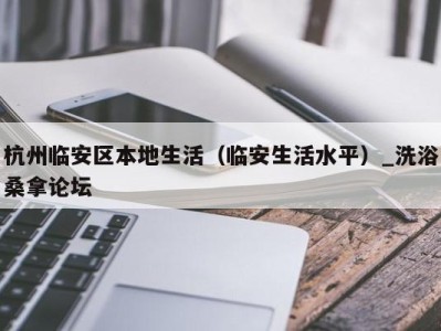 天津杭州临安区本地生活（临安生活水平）_洗浴桑拿论坛