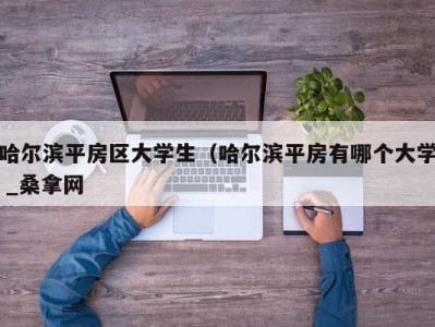 天津哈尔滨平房区大学生（哈尔滨平房有哪个大学 _桑拿网