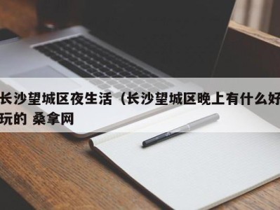 天津长沙望城区夜生活（长沙望城区晚上有什么好玩的 桑拿网