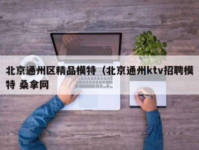 天津北京通州区精品模特（北京通州ktv招聘模特 桑拿网