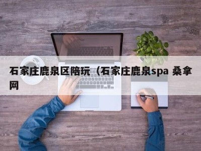 天津石家庄鹿泉区陪玩（石家庄鹿泉spa 桑拿网