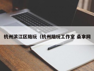 天津杭州滨江区陪玩（杭州陪玩工作室 桑拿网