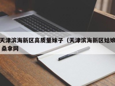 天津滨海新区高质量妹子（天津滨海新区姑娘 桑拿网