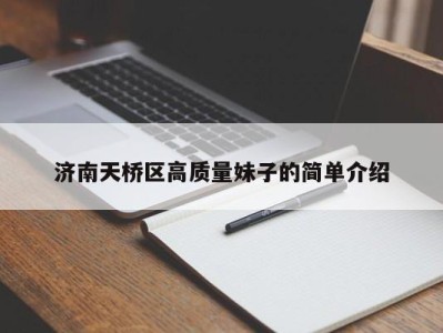 天津济南天桥区高质量妹子的简单介绍