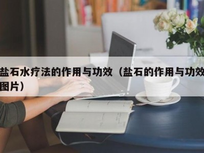 天津盐石水疗法的作用与功效（盐石的作用与功效图片）