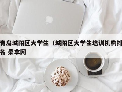 天津青岛城阳区大学生（城阳区大学生培训机构排名 桑拿网