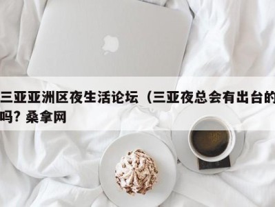 天津三亚亚洲区夜生活论坛（三亚夜总会有出台的吗? 桑拿网