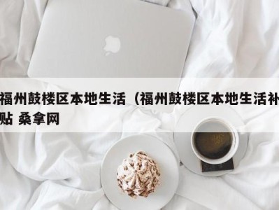 天津福州鼓楼区本地生活（福州鼓楼区本地生活补贴 桑拿网