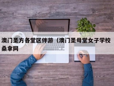 天津澳门圣方各堂区伴游（澳门圣母堂女子学校 桑拿网