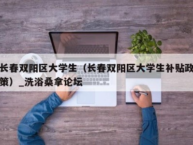 天津长春双阳区大学生（长春双阳区大学生补贴政策）_洗浴桑拿论坛