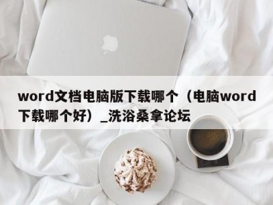 天津word文档电脑版下载哪个（电脑word下载哪个好）_洗浴桑拿论坛