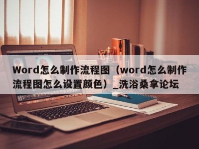 天津Word怎么制作流程图（word怎么制作流程图怎么设置颜色）_洗浴桑拿论坛