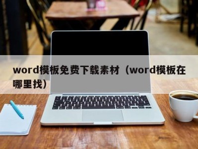 天津word模板免费下载素材（word模板在哪里找）