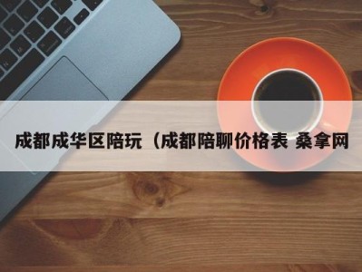 天津成都成华区陪玩（成都陪聊价格表 桑拿网