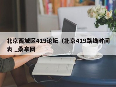 天津北京西城区419论坛（北京419路线时间表 _桑拿网