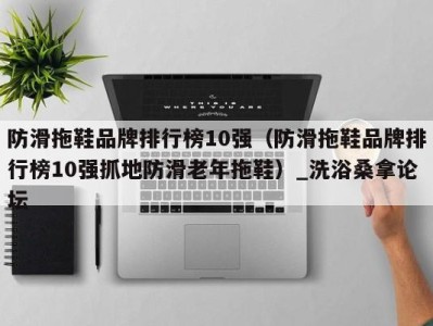 天津防滑拖鞋品牌排行榜10强（防滑拖鞋品牌排行榜10强抓地防滑老年拖鞋）_洗浴桑拿论坛