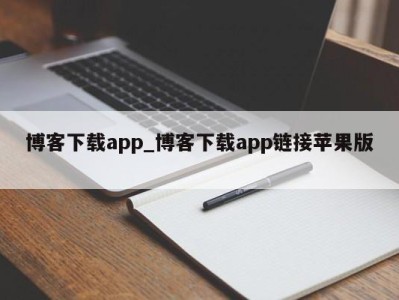 天津博客下载app_博客下载app链接苹果版 