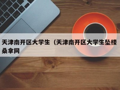 天津南开区大学生（天津南开区大学生坠楼 桑拿网