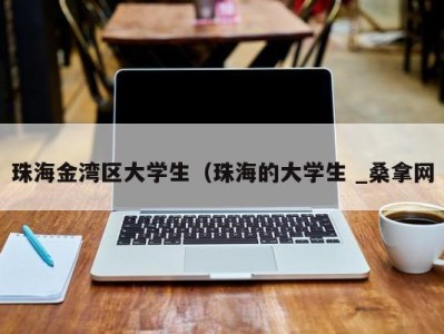 天津珠海金湾区大学生（珠海的大学生 _桑拿网