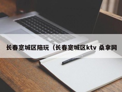 天津长春宽城区陪玩（长春宽城区ktv 桑拿网