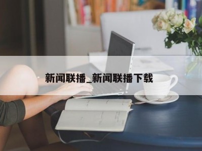 天津新闻联播_新闻联播下载 