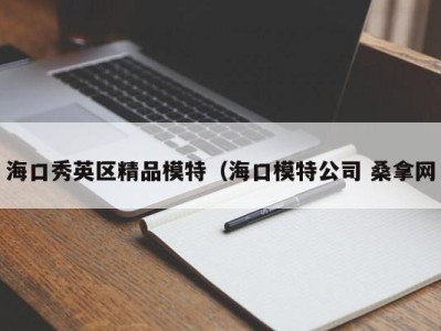 天津海口秀英区精品模特（海口模特公司 桑拿网