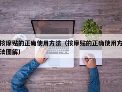 天津按摩贴的正确使用方法（按摩贴的正确使用方法图解）